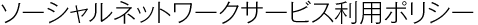 ソーシャルネットワークサービス利用ポリシー