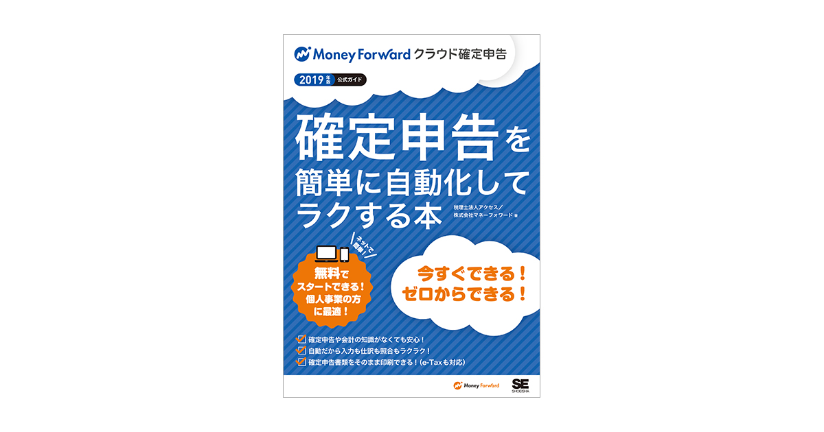 確定申告を簡単に自動化してラクする本　（税理士法人アクセス　株式会社マネーフォワード）｜翔泳社の本　2019年版マネーフォワード　クラウド確定申告公式ガイド