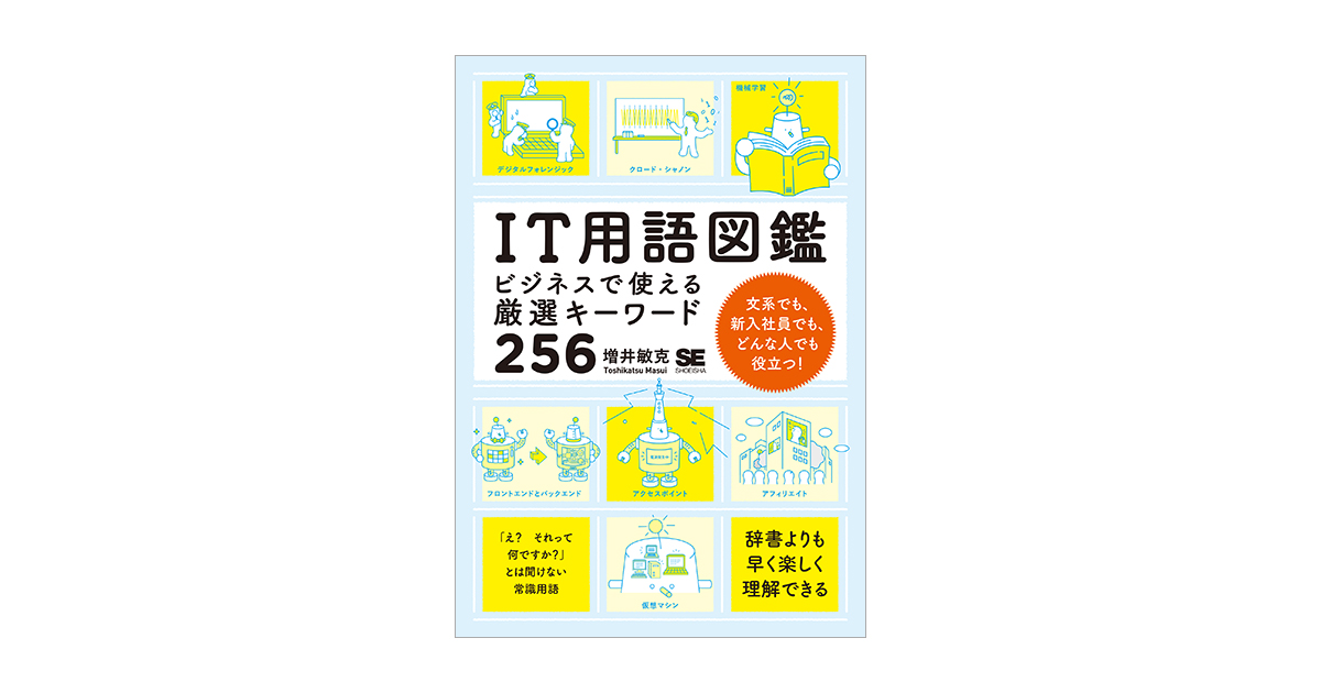 IT用語図鑑 ビジネスで使える厳選キーワード256（増井 敏克）｜翔泳社の本