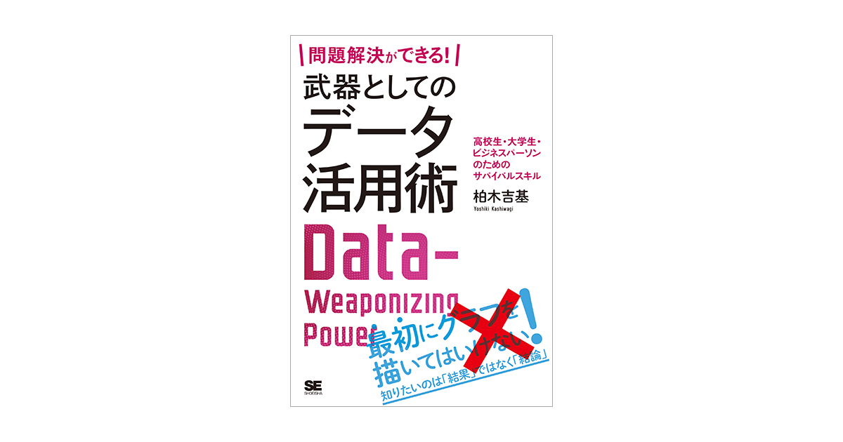 高校生・大学生・ビジネスパーソンのためのサバイバルスキル（柏木　吉基）｜翔泳社の本　問題解決ができる！　武器としてのデータ活用術