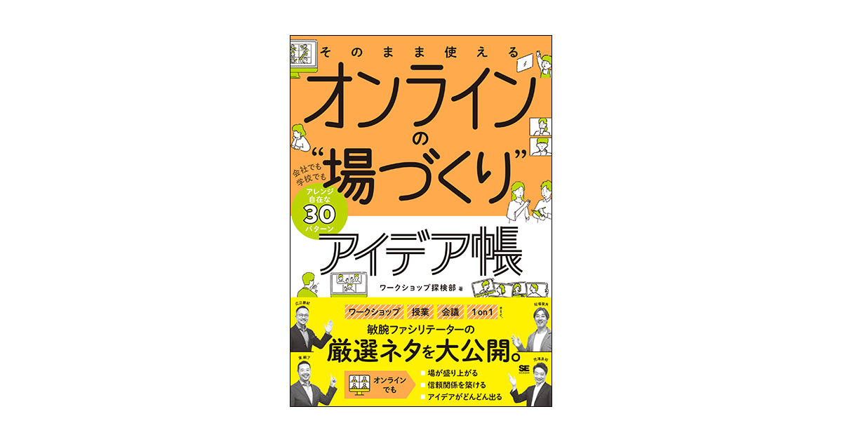 そのまま使える オンラインの 場づくり アイデア帳 会社でも学校でもアレンジ自在な30パターン ワークショップ探検部 松場 俊夫 広江 朋紀 東 嗣了 児浦 良裕 翔泳社の本