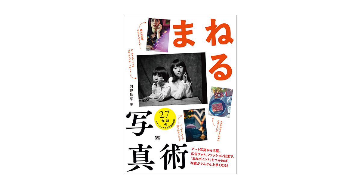 鉄平）｜翔泳社の本　まねる写真術　アート写真から名画、広告フォト、ファッション誌まで、「まねポイント」をつかめば、写真がぐんぐん上手くなる！（河野