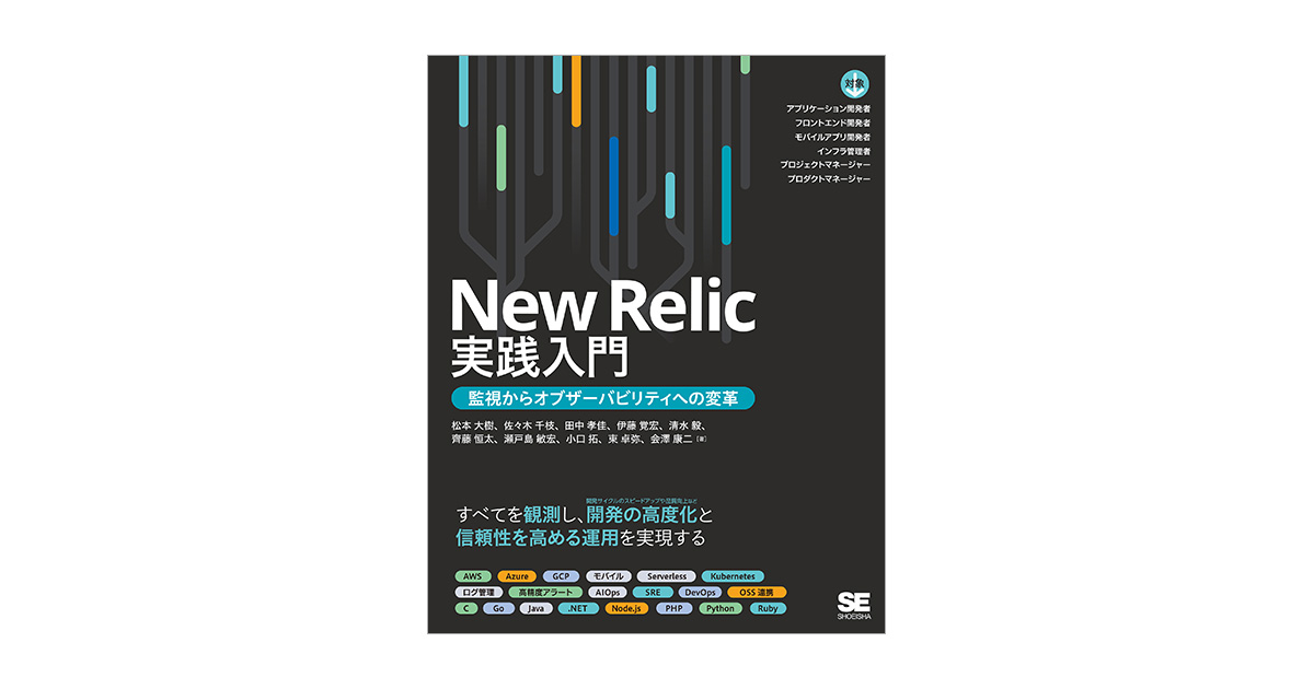 New Relic実践入門 監視からオブザーバビリティへの変革（松本 大樹 佐々木 千枝 田中 孝佳 伊藤 覚宏 清水 毅 齊藤 恒太 瀬戸島 敏宏  小口 拓 東 卓弥 会澤 康二）｜翔泳社の本