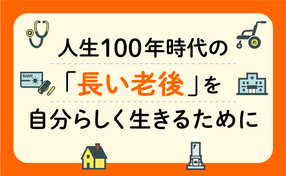 人生100年時代の「長い老後」を自分らしく生きるために