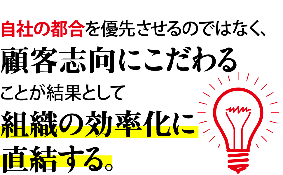 顧客志向にこだわることが結果として組織の効率化に直結する。