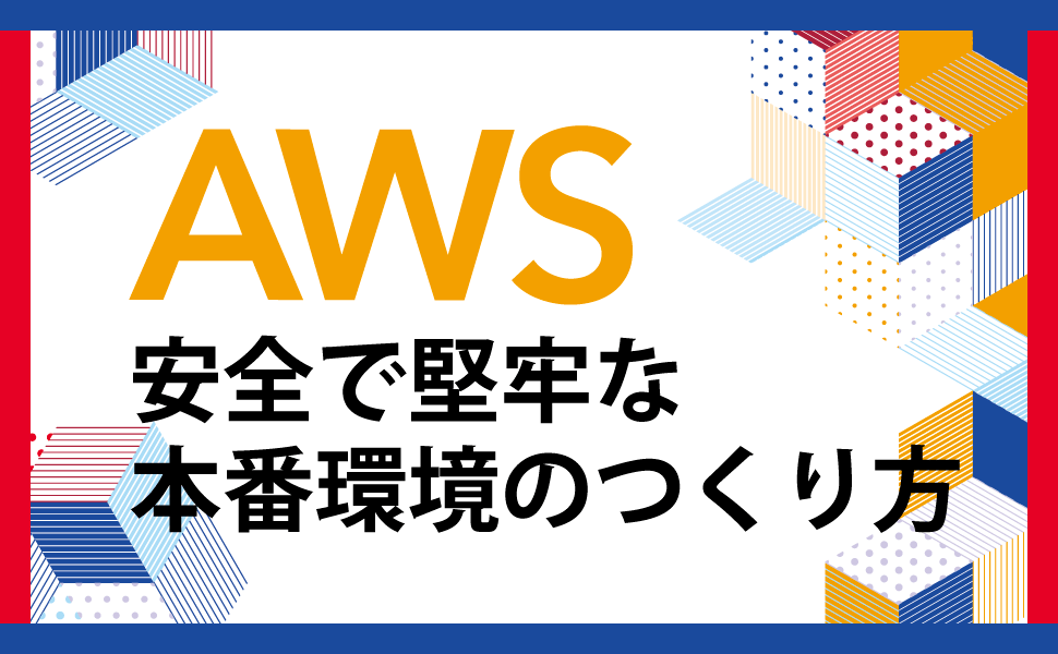 AWS(Amazon Web Services)のネイティブ機能を組み合わせて安全かつ堅牢なインフラを構築・運用